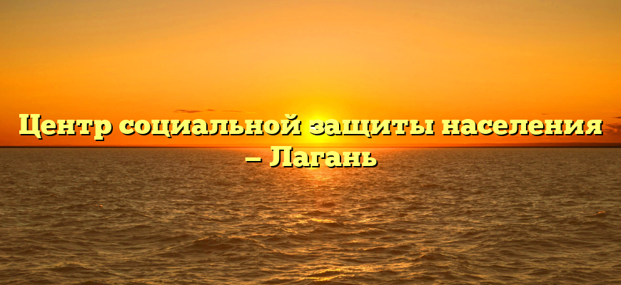 Центр социальной защиты населения — Лагань